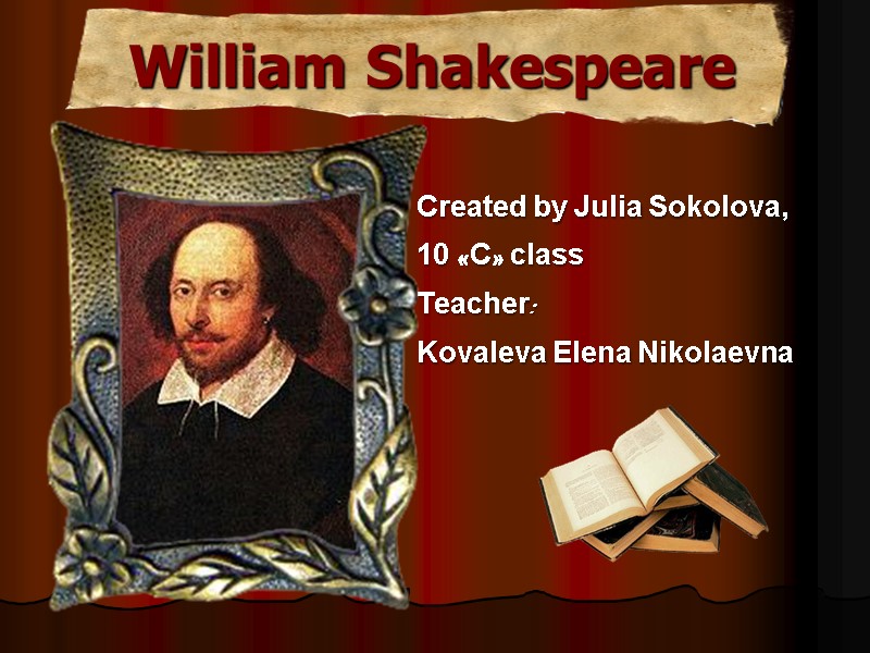 William Shakespeare Created by Julia Sokolova, 10 «C» class  Teacher: Kovaleva Elena Nikolaevna